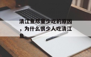 清江鱼尽量少吃的原因，为什么很少人吃清江鱼