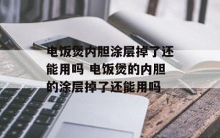 电饭煲内胆涂层掉了还能用吗 电饭煲的内胆的涂层掉了还能用吗