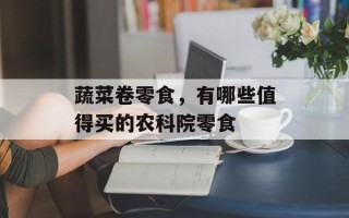 蔬菜卷零食，有哪些值得买的农科院零食