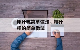 椰汁糕简单做法，椰汁糕的简单做法