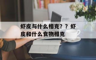 虾皮与什么相克？？虾皮和什么食物相克