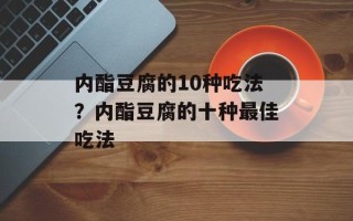 内酯豆腐的10种吃法？内酯豆腐的十种最佳吃法