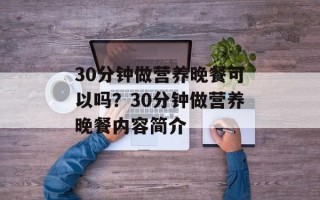 30分钟做营养晚餐可以吗？30分钟做营养晚餐内容简介