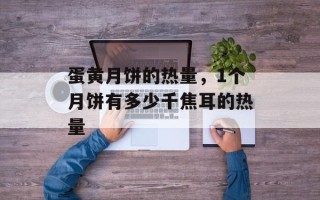 蛋黄月饼的热量，1个月饼有多少千焦耳的热量