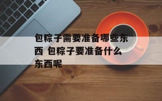 包粽子需要准备哪些东西 包粽子要准备什么东西呢
