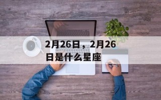 2月26日，2月26日是什么星座
