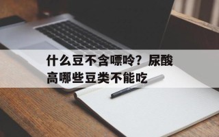什么豆不含嘌呤？尿酸高哪些豆类不能吃