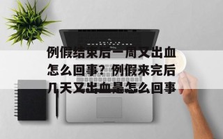 例假结束后一周又出血怎么回事？例假来完后几天又出血是怎么回事