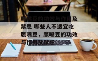 鹰嘴豆的功效与作用及禁忌 哪些人不适宜吃鹰嘴豆，鹰嘴豆的功效与作用及禁忌