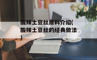 酸辣土豆丝原料介绍(酸辣土豆丝的经典做法)