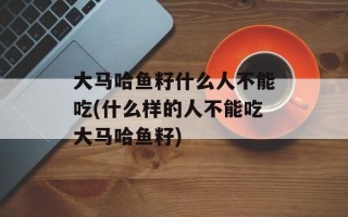 大马哈鱼籽什么人不能吃(什么样的人不能吃大马哈鱼籽)