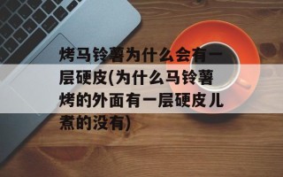 烤马铃薯为什么会有一层硬皮(为什么马铃薯烤的外面有一层硬皮儿煮的没有)
