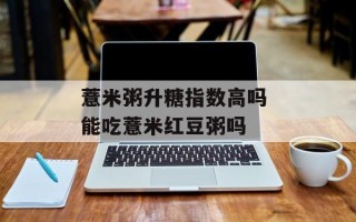 薏米粥升糖指数高吗 能吃薏米红豆粥吗
