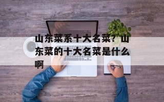 山东菜系十大名菜？山东菜的十大名菜是什么啊