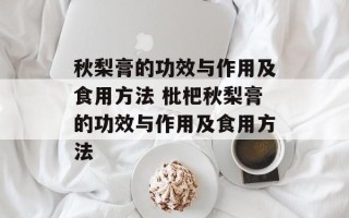秋梨膏的功效与作用及食用方法 枇杷秋梨膏的功效与作用及食用方法