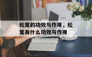 松茸的功效与作用，松茸有什么功效与作用
