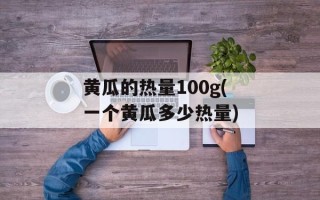 黄瓜的热量100g(一个黄瓜多少热量)