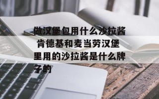 做汉堡包用什么沙拉酱 肯德基和麦当劳汉堡里用的沙拉酱是什么牌子的