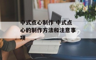 中式点心制作 中式点心的制作方法和注意事项