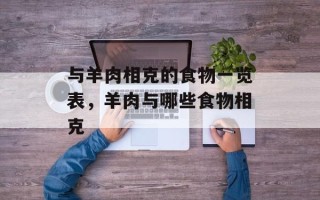 与羊肉相克的食物一览表，羊肉与哪些食物相克
