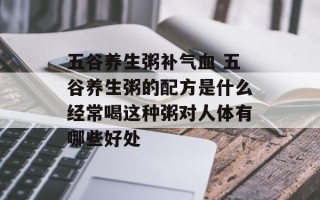 五谷养生粥补气血 五谷养生粥的配方是什么经常喝这种粥对人体有哪些好处