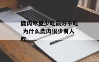 鹿肉尽量少吃最好不吃 为什么鹿肉很少有人吃