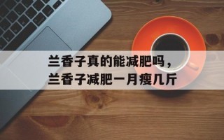 兰香子真的能减肥吗，兰香子减肥一月瘦几斤