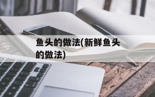 鱼头的做法(新鲜鱼头的做法)