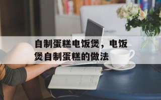 自制蛋糕电饭煲，电饭煲自制蛋糕的做法