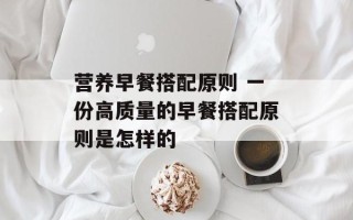 营养早餐搭配原则 一份高质量的早餐搭配原则是怎样的