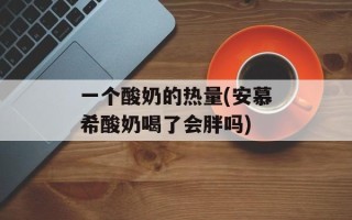 一个酸奶的热量(安慕希酸奶喝了会胖吗)