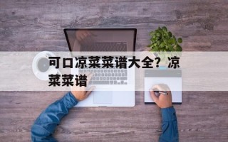 可口凉菜菜谱大全？凉菜菜谱