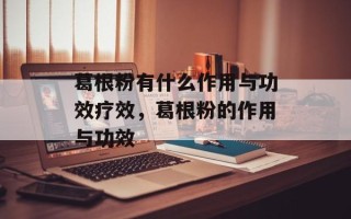 葛根粉有什么作用与功效疗效，葛根粉的作用与功效