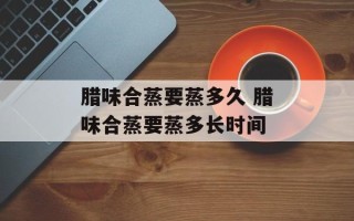 腊味合蒸要蒸多久 腊味合蒸要蒸多长时间