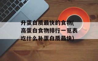 升蛋白质最快的食物(高蛋白食物排行一览表吃什么补蛋白质最快)