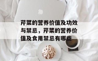 芹菜的营养价值及功效与禁忌，芹菜的营养价值及食用禁忌有哪些