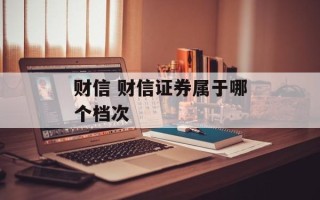 财信 财信证券属于哪个档次