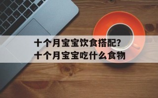 十个月宝宝饮食搭配？十个月宝宝吃什么食物