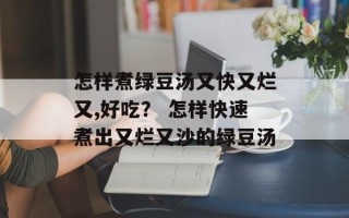 怎样煮绿豆汤又快又烂又,好吃？ 怎样快速煮出又烂又沙的绿豆汤