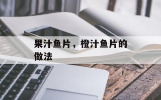 果汁鱼片，橙汁鱼片的做法