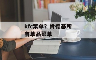 kfc菜单？肯德基所有单品菜单