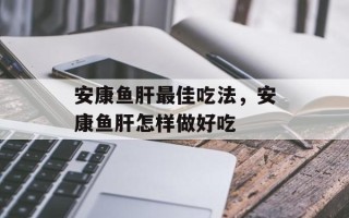 安康鱼肝最佳吃法，安康鱼肝怎样做好吃