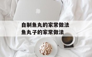 自制鱼丸的家常做法 鱼丸子的家常做法