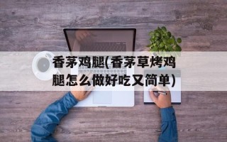 香茅鸡腿(香茅草烤鸡腿怎么做好吃又简单)