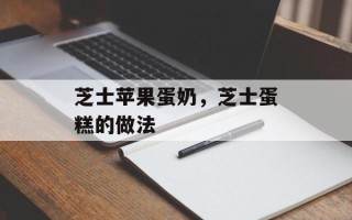 芝士苹果蛋奶，芝士蛋糕的做法