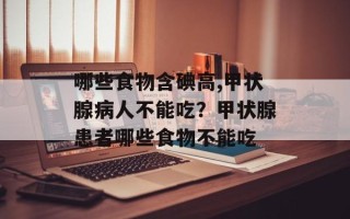 哪些食物含碘高,甲状腺病人不能吃？甲状腺患者哪些食物不能吃