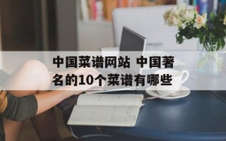 中国菜谱网站 中国著名的10个菜谱有哪些