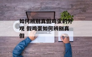 如何辨别真假鸡蛋的外观 假鸡蛋如何辨别真假
