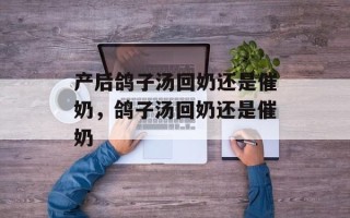 产后鸽子汤回奶还是催奶，鸽子汤回奶还是催奶