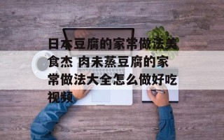 日本豆腐的家常做法美食杰 肉未蒸豆腐的家常做法大全怎么做好吃视频